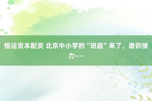 恒运资本配资 北京中小学的“班超”来了，邀你接力——