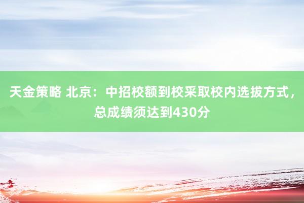 天金策略 北京：中招校额到校采取校内选拔方式，总成绩须达到430分