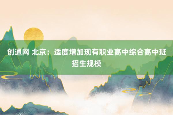 创通网 北京：适度增加现有职业高中综合高中班招生规模