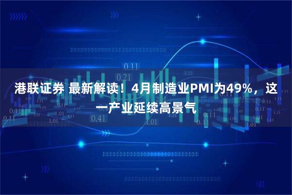 港联证券 最新解读！4月制造业PMI为49%，这一产业延续高景气