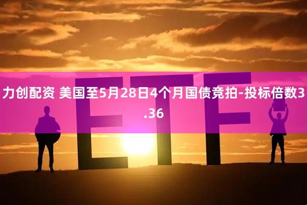 力创配资 美国至5月28日4个月国债竞拍-投标倍数3.36