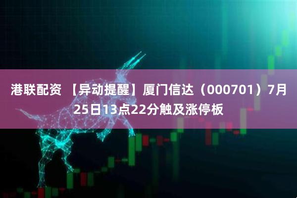 港联配资 【异动提醒】厦门信达（000701）7月25日13点22分触及涨停板