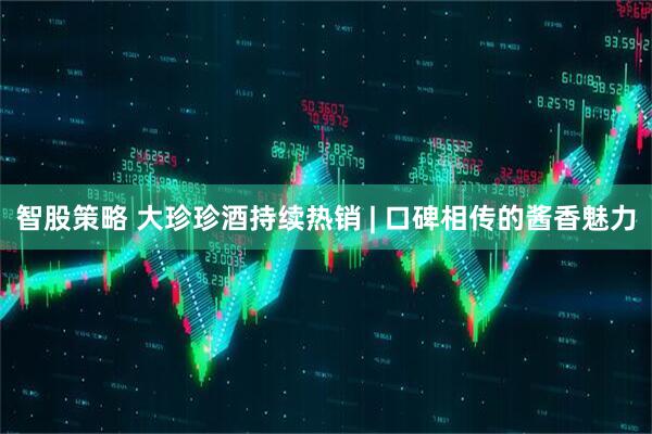 智股策略 大珍珍酒持续热销 | 口碑相传的酱香魅力