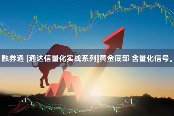 融券通 [通达信量化实战系列]黄金底部 含量化信号。