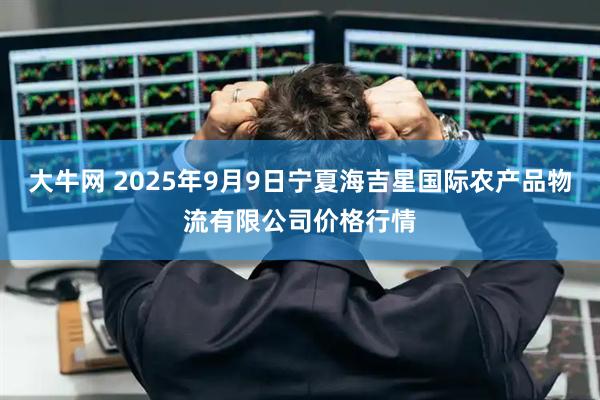 大牛网 2025年9月9日宁夏海吉星国际农产品物流有限公司价格行情