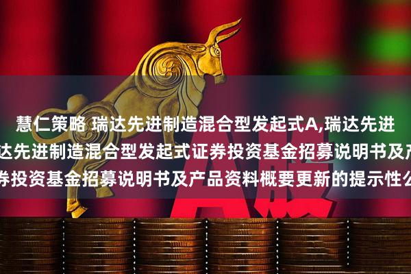 慧仁策略 瑞达先进制造混合型发起式A,瑞达先进制造混合型发起式C: 瑞达先进制造混合型发起式证券投资基金招募说明书及产品资料概要更新的提示性公告